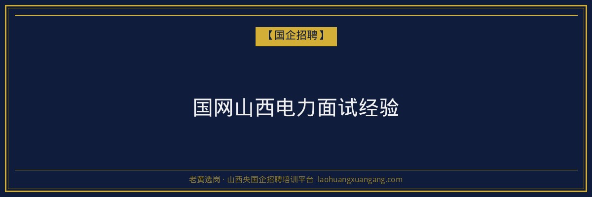 国网山西电力面试经验 - 老黄选岗