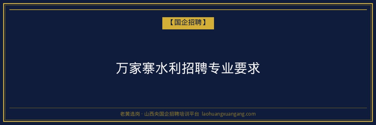 万家寨水利招聘专业要求 - 老黄选岗