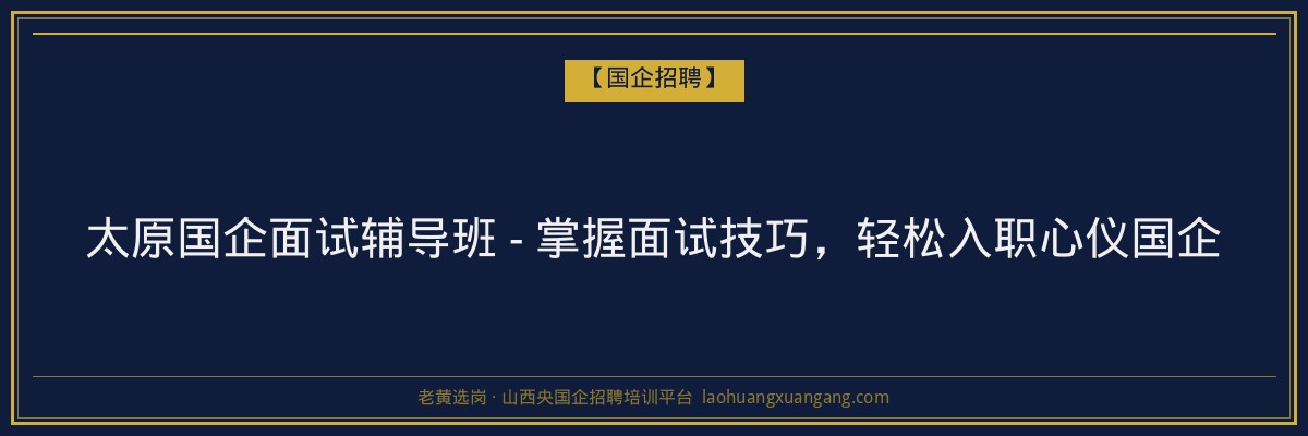 太原国企面试辅导班 - 掌握面试技巧，轻松入职心仪国企 - 老黄选岗