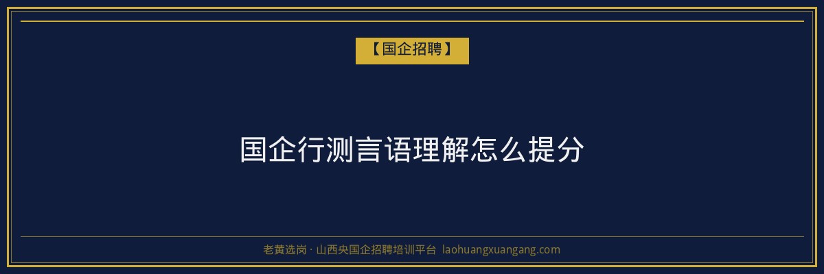 国企行测言语理解怎么提分 - 老黄选岗