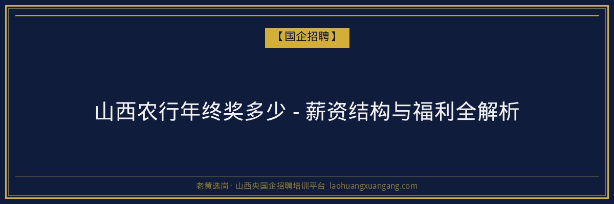 山西农行年终奖多少 - 薪资结构与福利全解析 - 老黄选岗