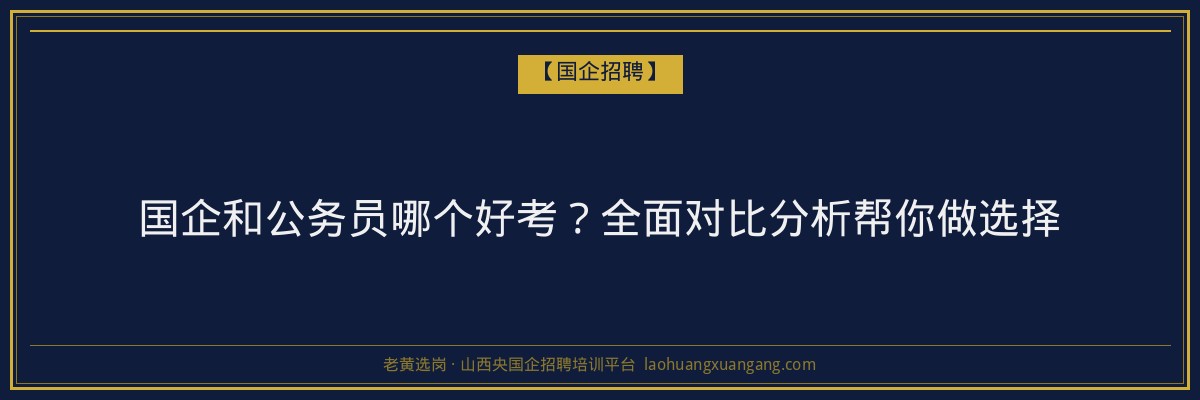 国企和公务员哪个好考？全面对比分析帮你做选择 - 老黄选岗