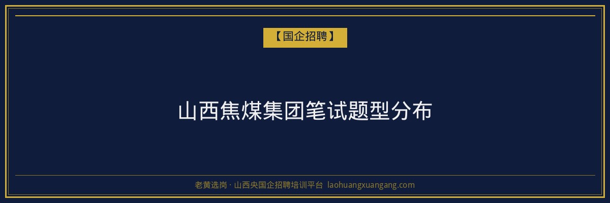 山西焦煤集团笔试题型分布 - 老黄选岗
