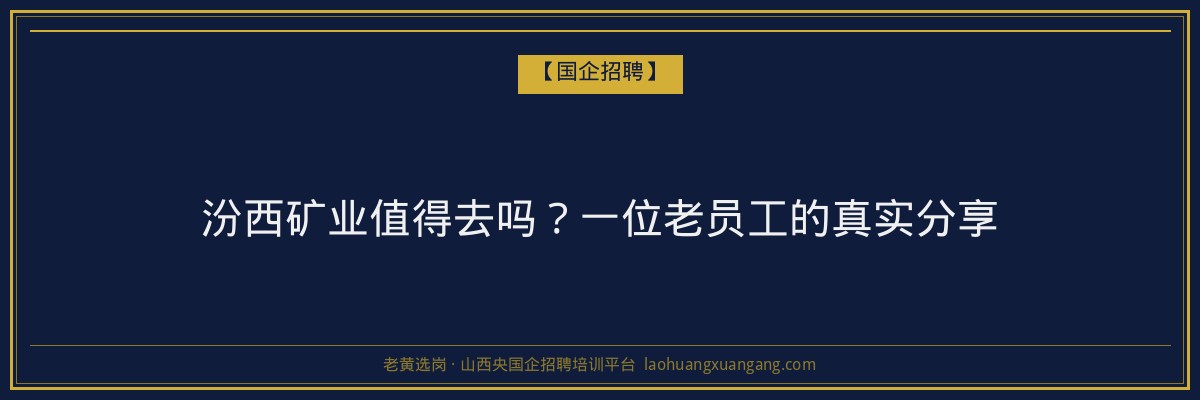 汾西矿业值得去吗？一位老员工的真实分享 - 老黄选岗