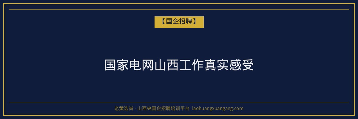 国家电网山西工作真实感受 - 老黄选岗