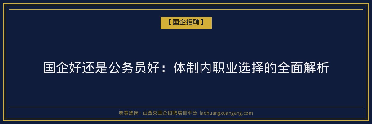 国企好还是公务员好：体制内职业选择的全面解析 - 老黄选岗