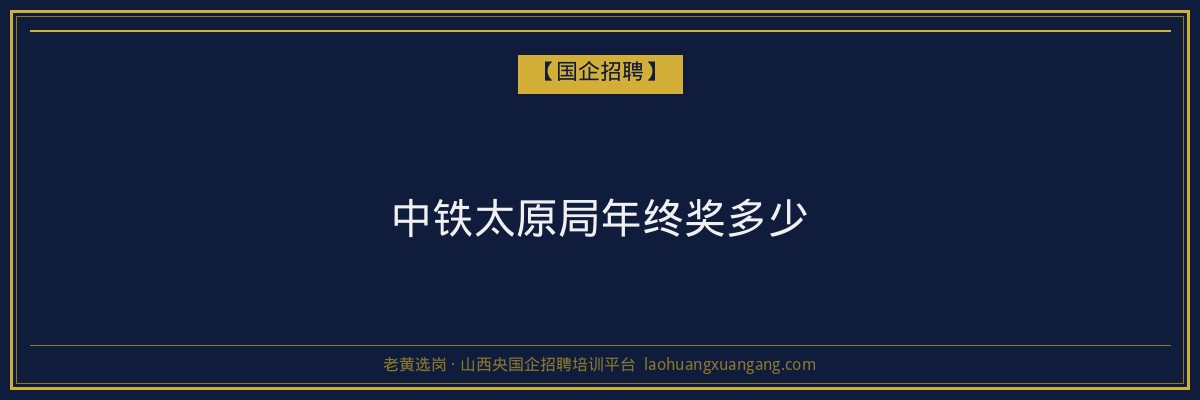 中铁太原局年终奖多少 - 老黄选岗