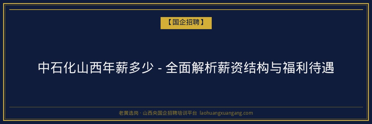 中石化山西年薪多少 - 全面解析薪资结构与福利待遇 - 老黄选岗