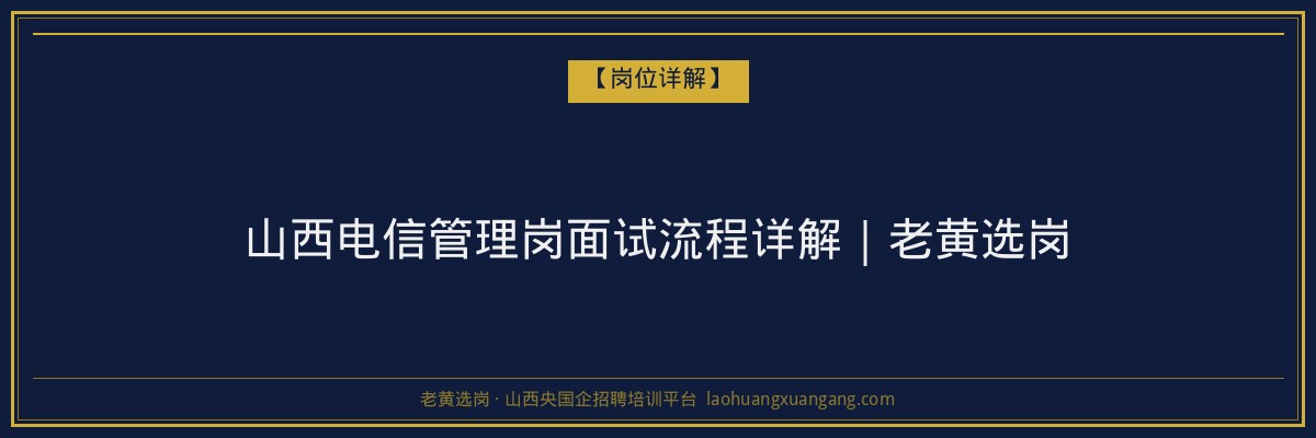 山西电信管理岗面试流程详解｜老黄选岗 - 老黄选岗