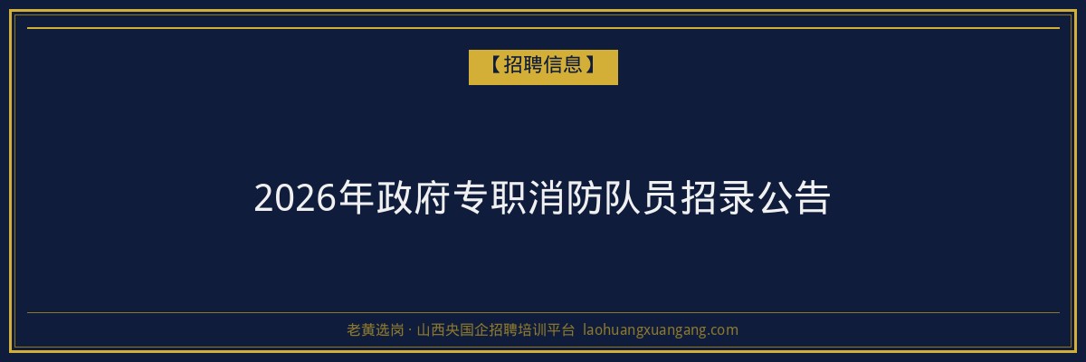 2026年政府专职消防队员招录公告 - 老黄选岗
