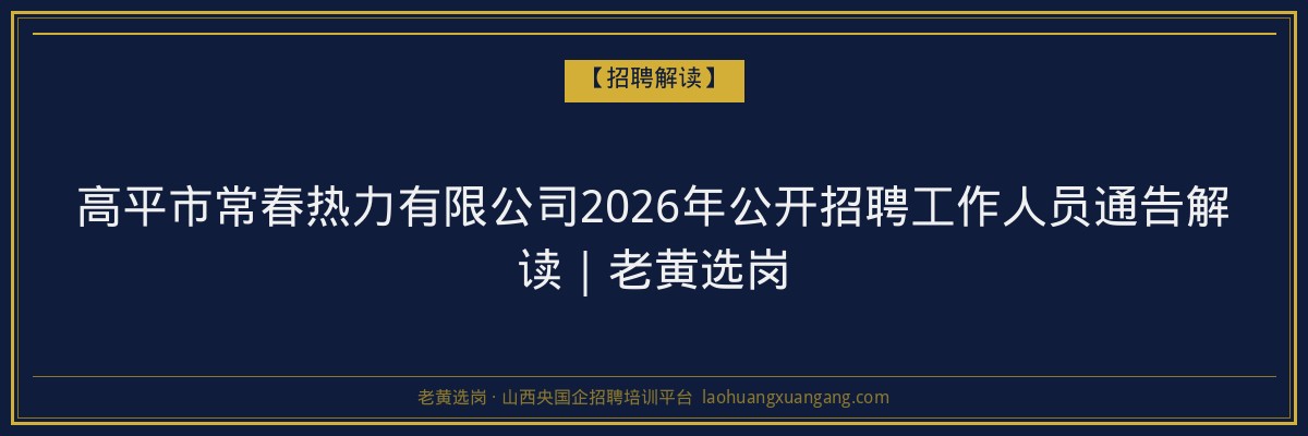 高平市常春热力有限公司2026年公开招聘工作人员通告解读|老黄选岗 - 老黄选岗