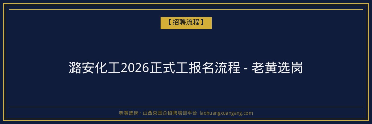 潞安化工2026正式工报名流程 - 老黄选岗 - 老黄选岗