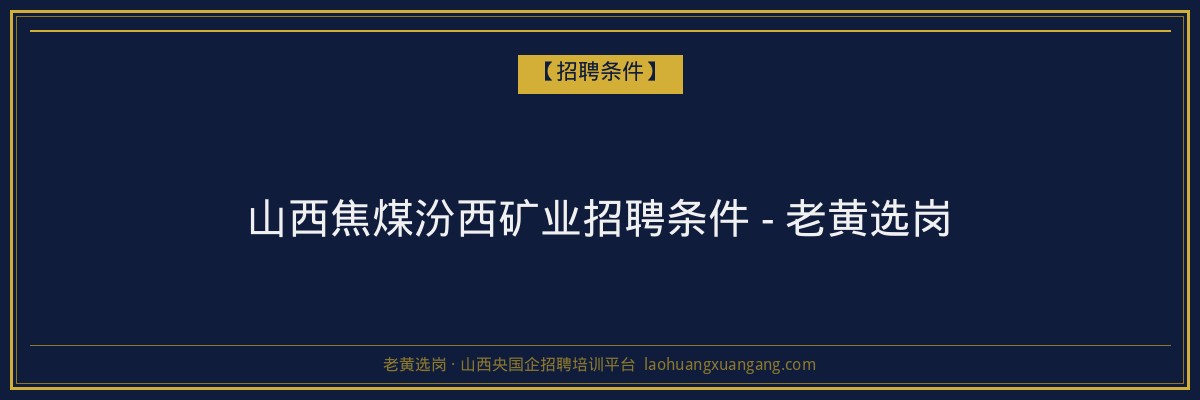山西焦煤汾西矿业招聘条件 - 老黄选岗 - 老黄选岗