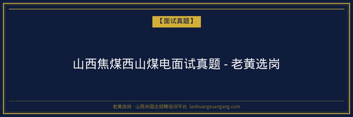 山西焦煤西山煤电面试真题 - 老黄选岗 - 老黄选岗