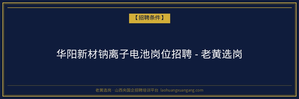 华阳新材钠离子电池岗位招聘 - 老黄选岗 - 老黄选岗
