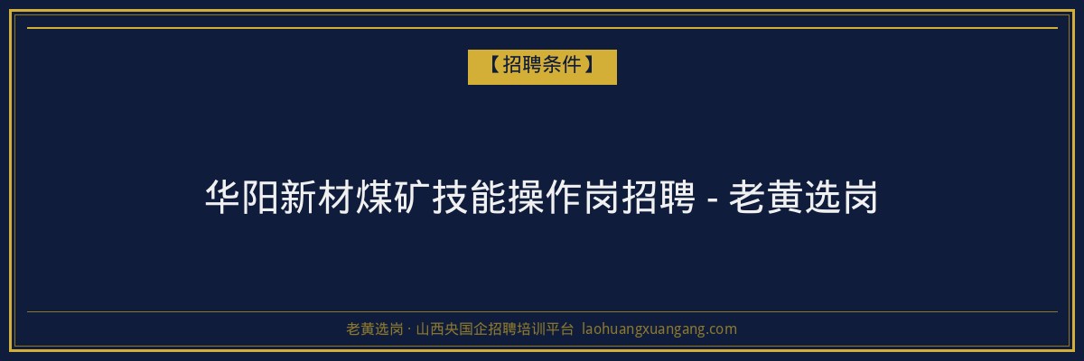 华阳新材煤矿技能操作岗招聘 - 老黄选岗 - 老黄选岗