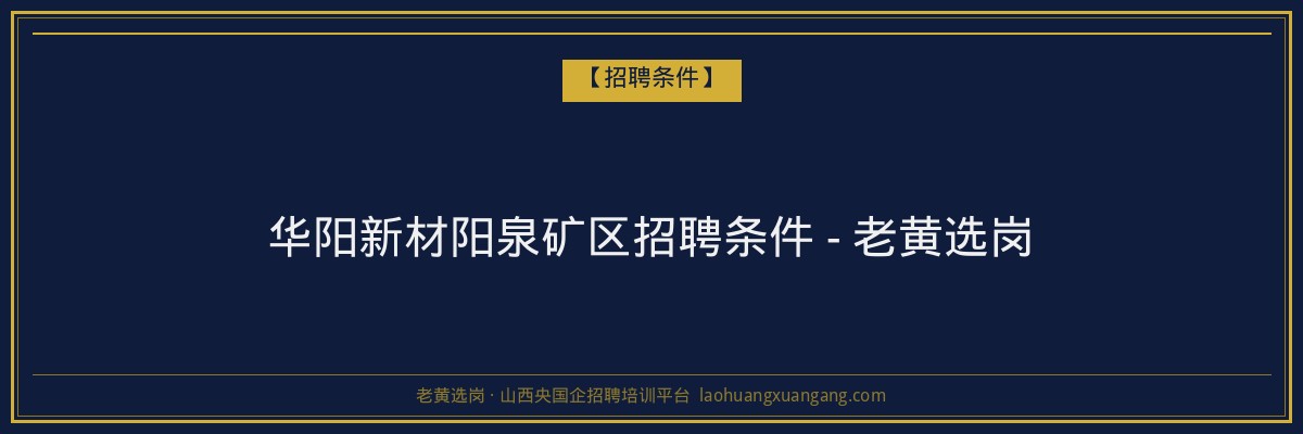华阳新材阳泉矿区招聘条件 - 老黄选岗 - 老黄选岗