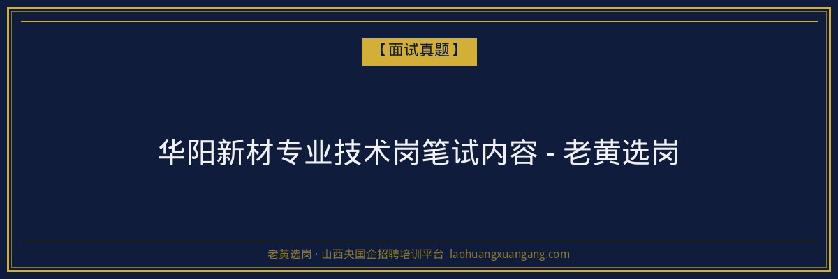 华阳新材专业技术岗笔试内容 - 老黄选岗 - 老黄选岗