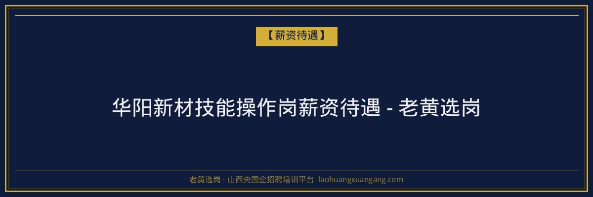 华阳新材技能操作岗薪资待遇 - 老黄选岗 - 老黄选岗