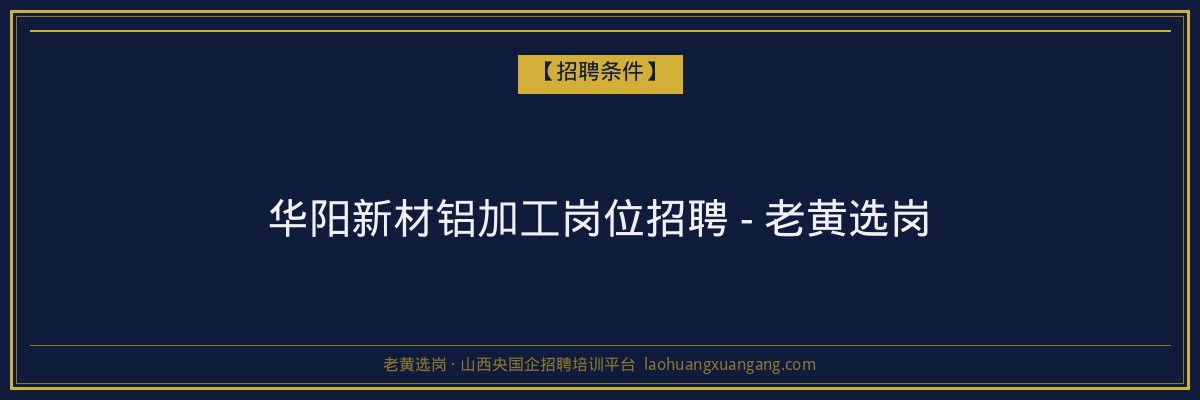 华阳新材铝加工岗位招聘 - 老黄选岗 - 老黄选岗
