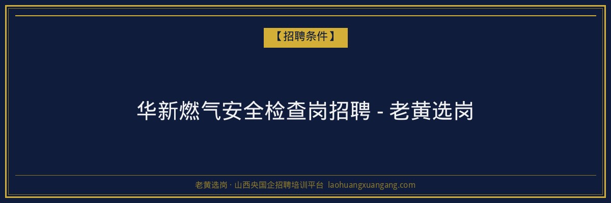 华新燃气安全检查岗招聘 - 老黄选岗 - 老黄选岗