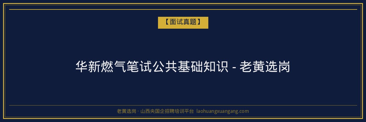 华新燃气笔试公共基础知识 - 老黄选岗 - 老黄选岗