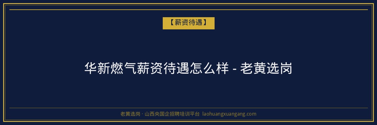 华新燃气薪资待遇怎么样 - 老黄选岗 - 老黄选岗