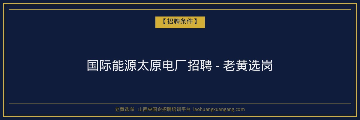 国际能源太原电厂招聘 - 老黄选岗 - 老黄选岗