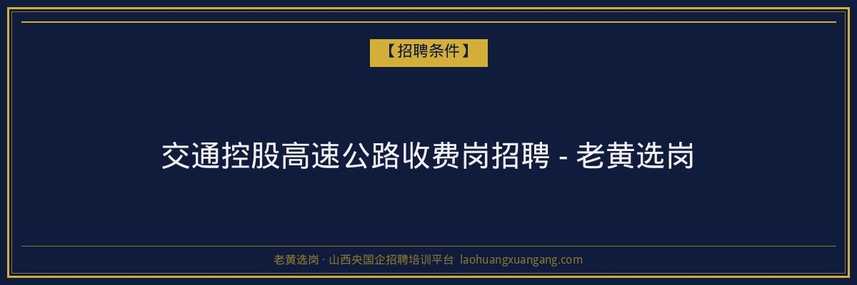 交通控股高速公路收费岗招聘 - 老黄选岗 - 老黄选岗