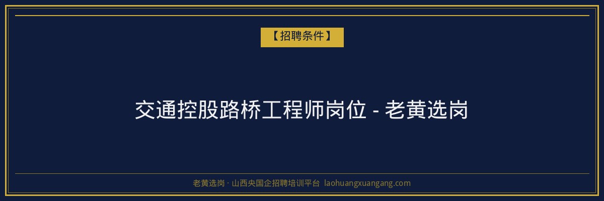 交通控股路桥工程师岗位 - 老黄选岗 - 老黄选岗