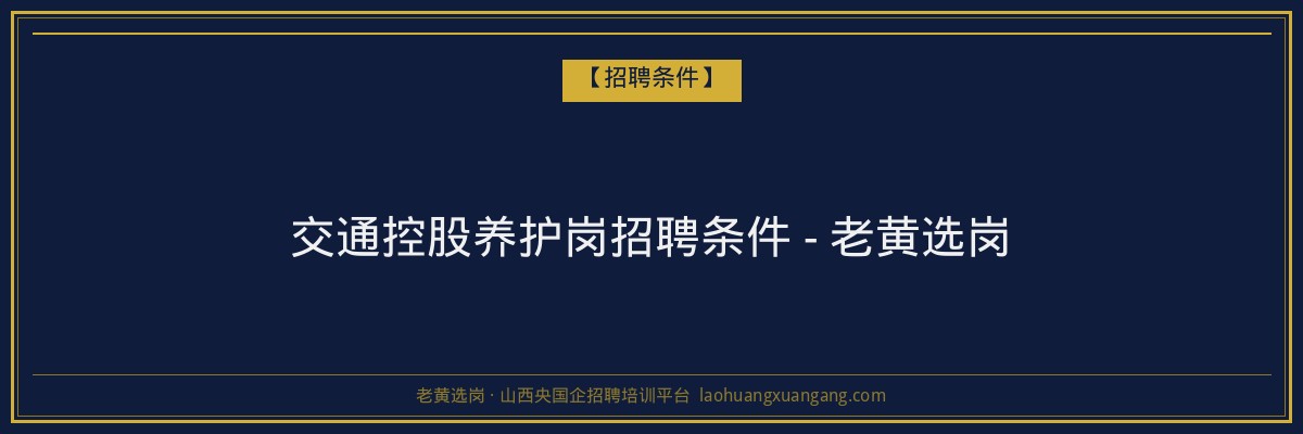 交通控股养护岗招聘条件 - 老黄选岗 - 老黄选岗