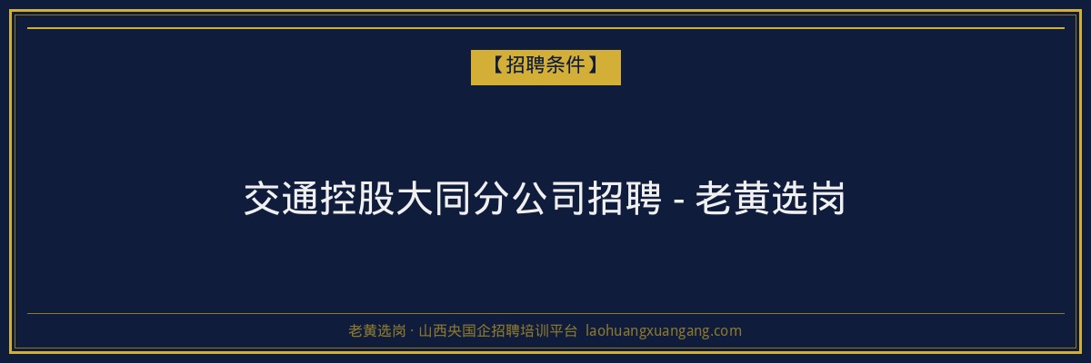 交通控股大同分公司招聘 - 老黄选岗 - 老黄选岗