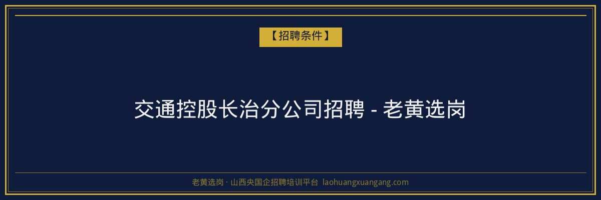 交通控股长治分公司招聘 - 老黄选岗 - 老黄选岗