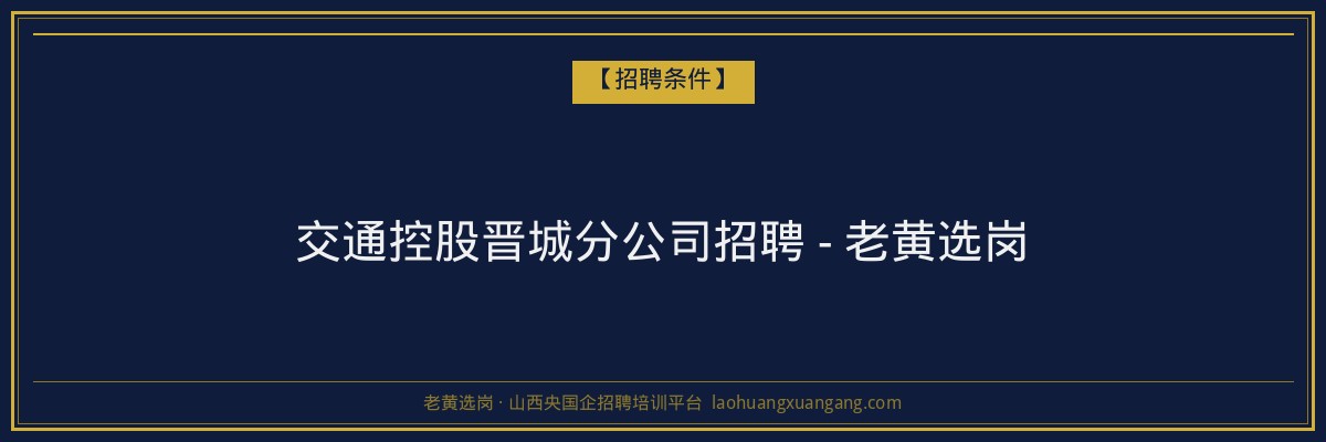 交通控股晋城分公司招聘 - 老黄选岗 - 老黄选岗