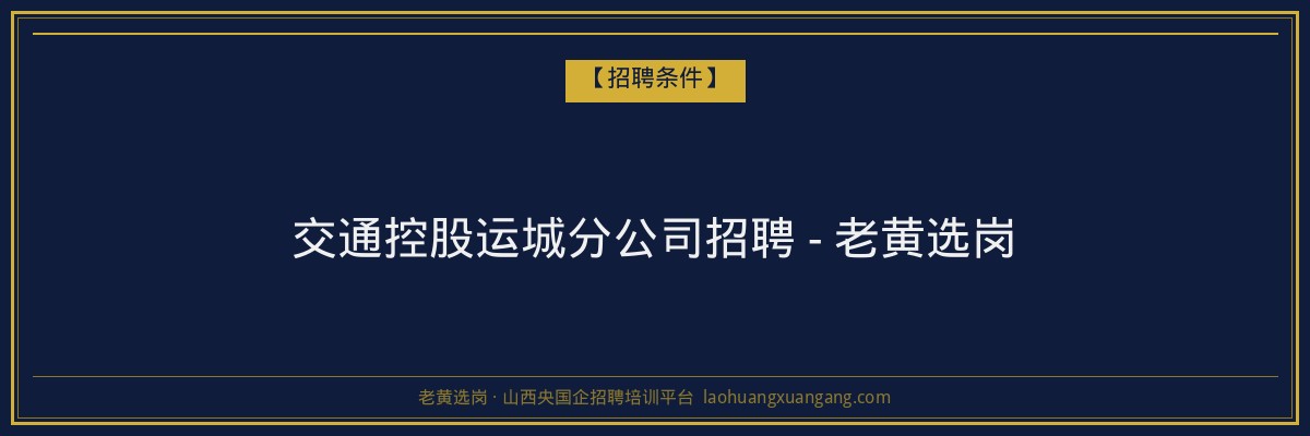 交通控股运城分公司招聘 - 老黄选岗 - 老黄选岗