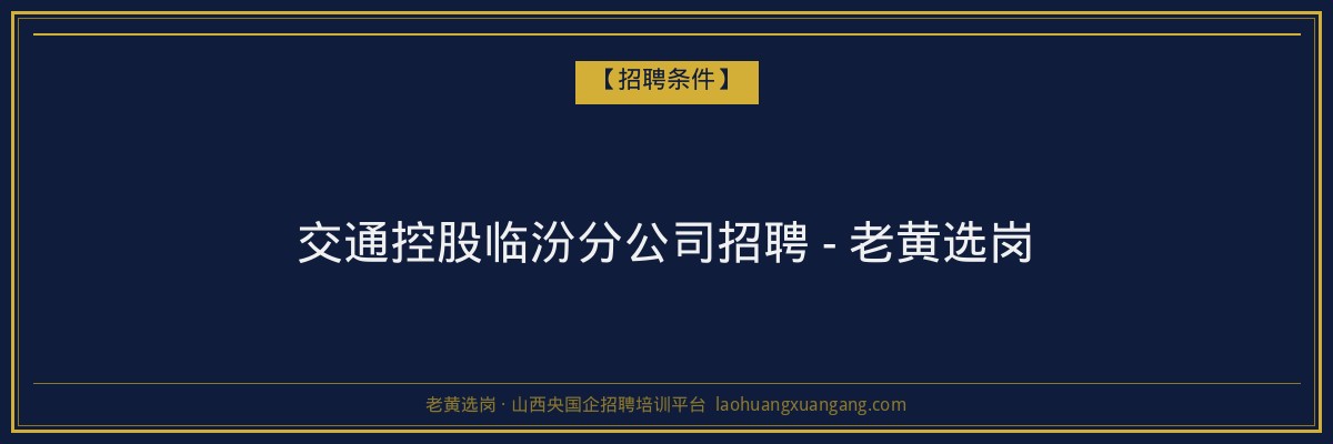 交通控股临汾分公司招聘 - 老黄选岗 - 老黄选岗