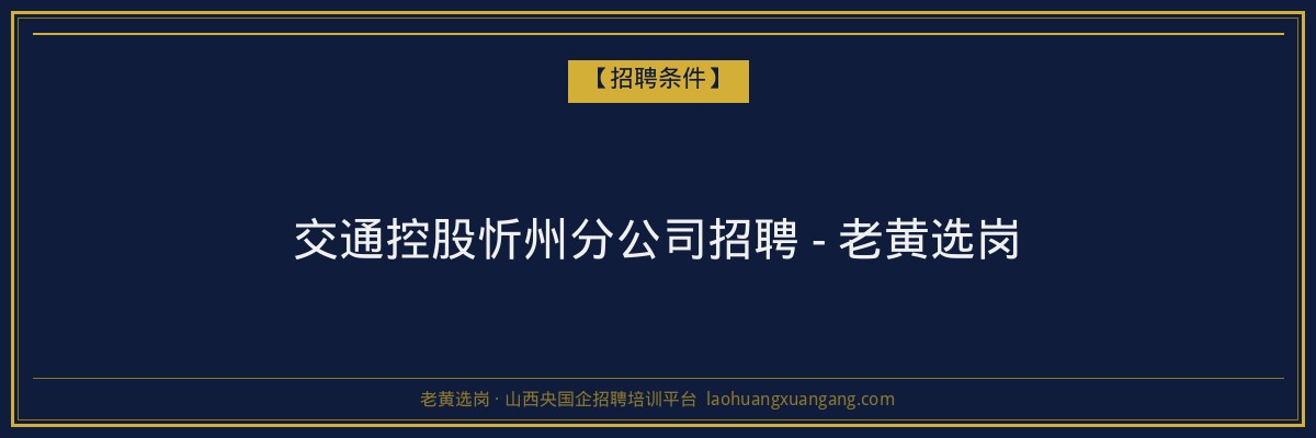 交通控股忻州分公司招聘 - 老黄选岗 - 老黄选岗