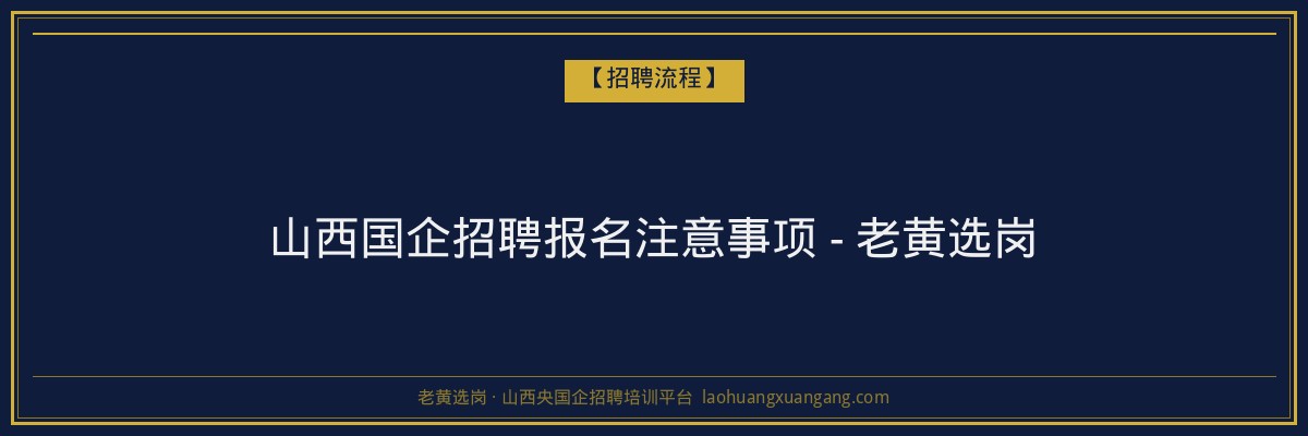山西国企招聘报名注意事项 - 老黄选岗 - 老黄选岗