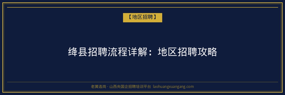 绛县招聘流程详解：地区招聘攻略 - 老黄选岗