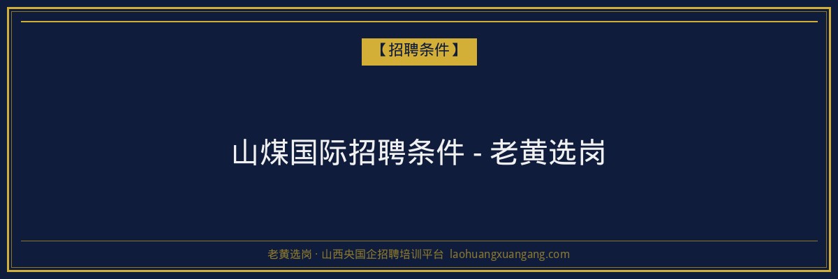 山煤国际招聘条件 - 老黄选岗 - 老黄选岗