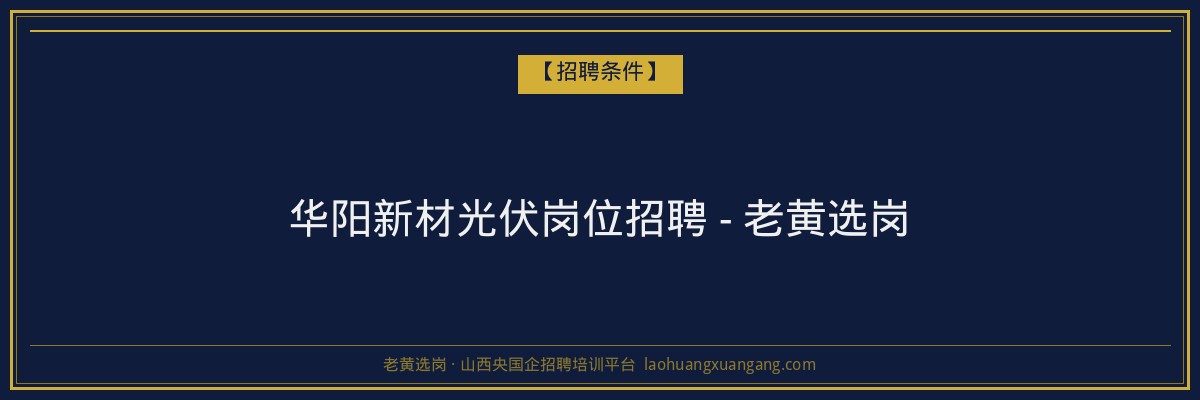 华阳新材光伏岗位招聘 - 老黄选岗 - 老黄选岗