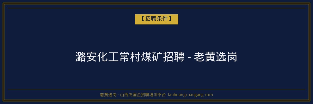 潞安化工常村煤矿招聘 - 老黄选岗 - 老黄选岗