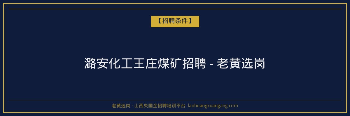 潞安化工王庄煤矿招聘 - 老黄选岗 - 老黄选岗