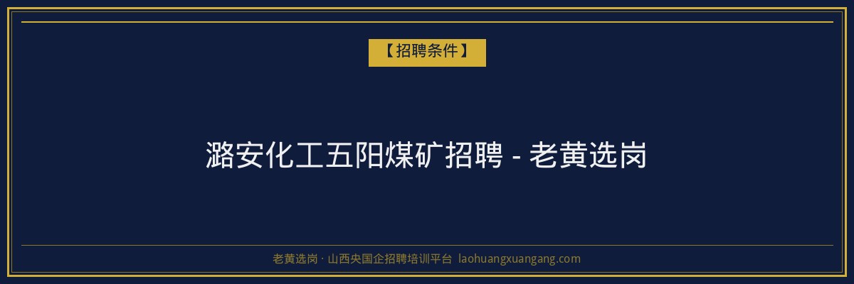 潞安化工五阳煤矿招聘 - 老黄选岗 - 老黄选岗