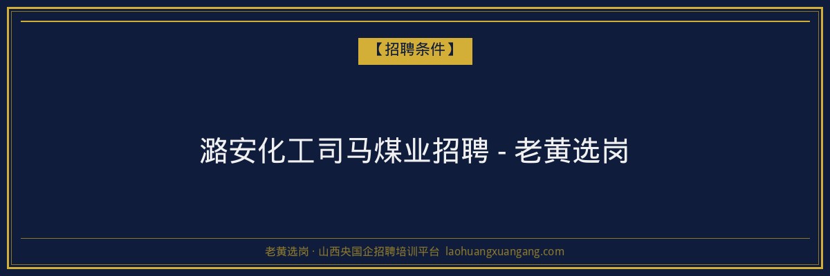 潞安化工司马煤业招聘 - 老黄选岗 - 老黄选岗