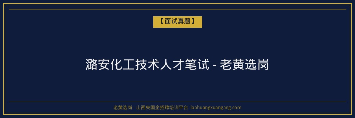潞安化工技术人才笔试 - 老黄选岗 - 老黄选岗
