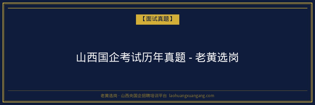 山西国企考试历年真题 - 老黄选岗 - 老黄选岗