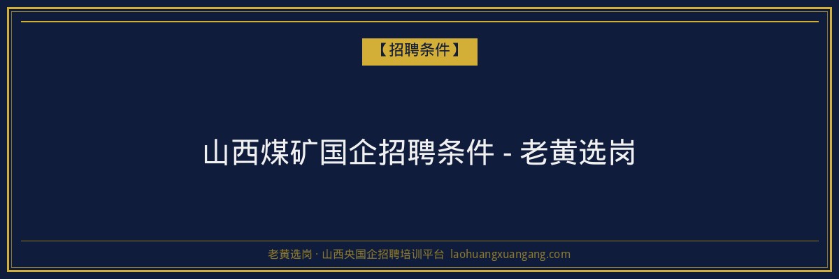 山西煤矿国企招聘条件 - 老黄选岗 - 老黄选岗
