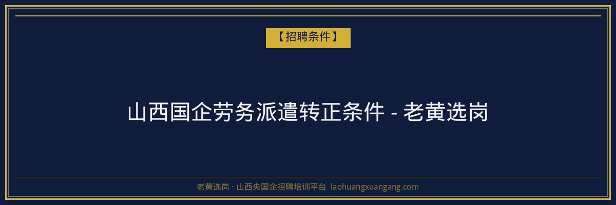 山西国企劳务派遣转正条件 - 老黄选岗 - 老黄选岗