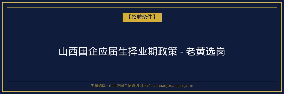 山西国企应届生择业期政策 - 老黄选岗 - 老黄选岗